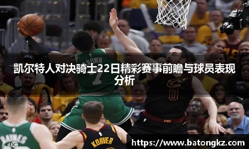 凯尔特人对决骑士22日精彩赛事前瞻与球员表现分析