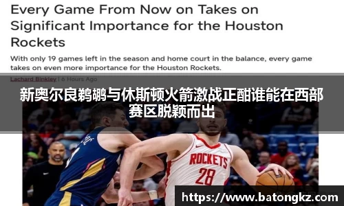 新奥尔良鹈鹕与休斯顿火箭激战正酣谁能在西部赛区脱颖而出