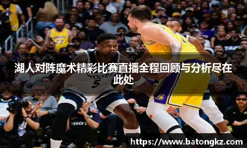 湖人对阵魔术精彩比赛直播全程回顾与分析尽在此处